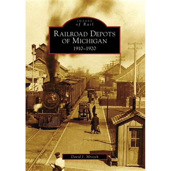 Images of Rail Railroad Depots of Michigan: 1910-1920, (Paperback)