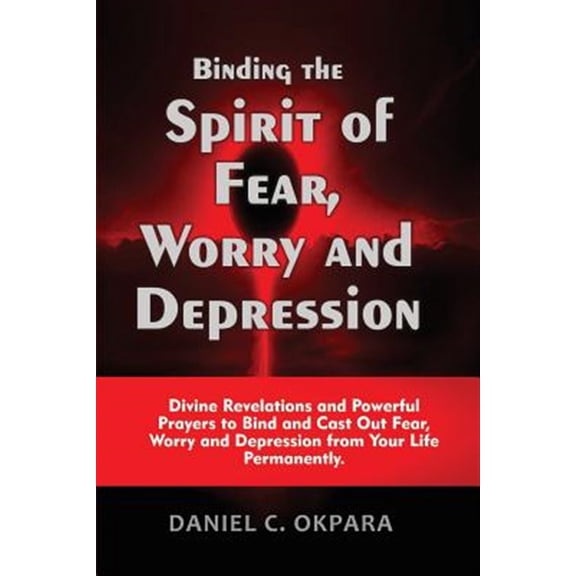 Pre-Owned Binding the Spirit of Fear, Worry and Depression : Divine Revelations and Powerful Prayers to Bind and Cast Out Fear, Worry and Depression from Your Life Permanently