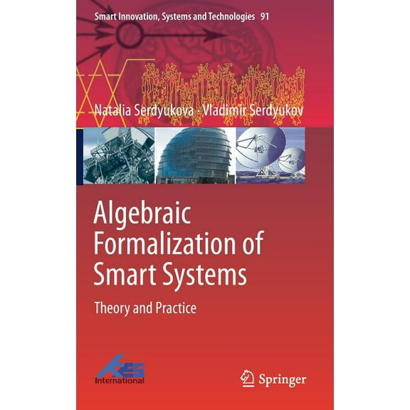 Smart Innovation, Systems and Technologi Algebraic Formalization of Smart Systems: Theory and Practice, Book 91, (Hardcover)