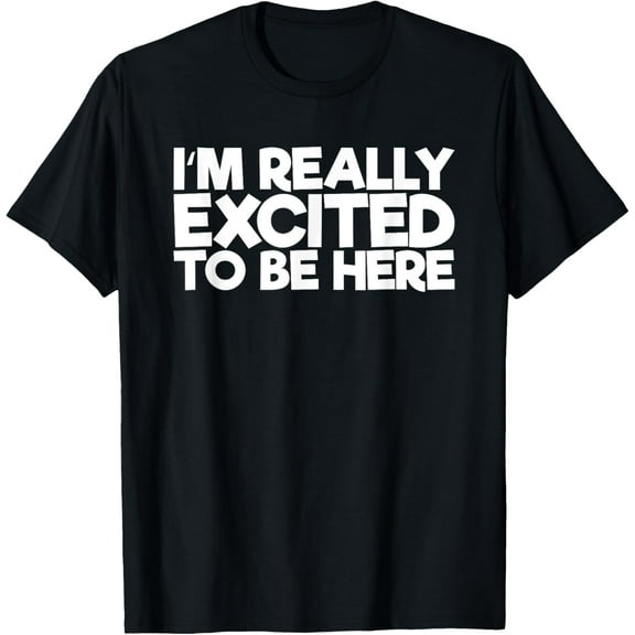 I'm Really Excited To Be Here T-Shirt