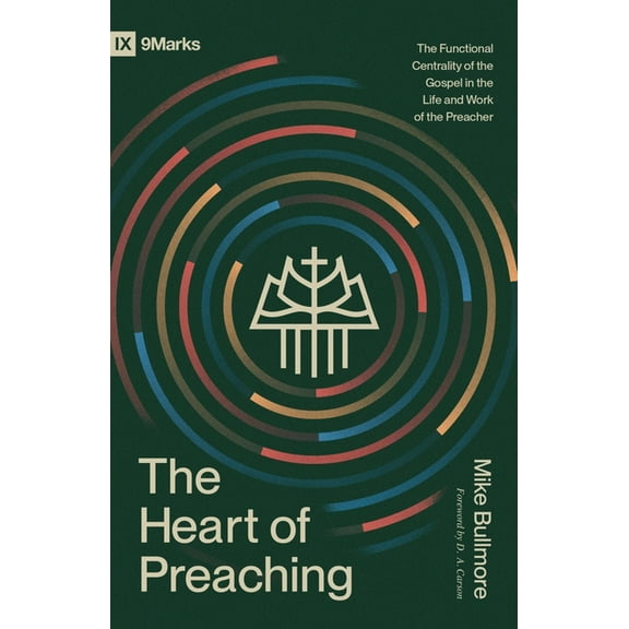 9Marks The Heart of Preaching: The Functional Centrality of the Gospel in the Life and Work of the Preacher, (Paperback)