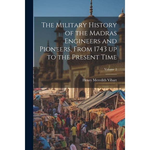 The Military History of the Madras Engineers and Pioneers, From 1743 up to the Present Time; Volume 2 (Paperback)