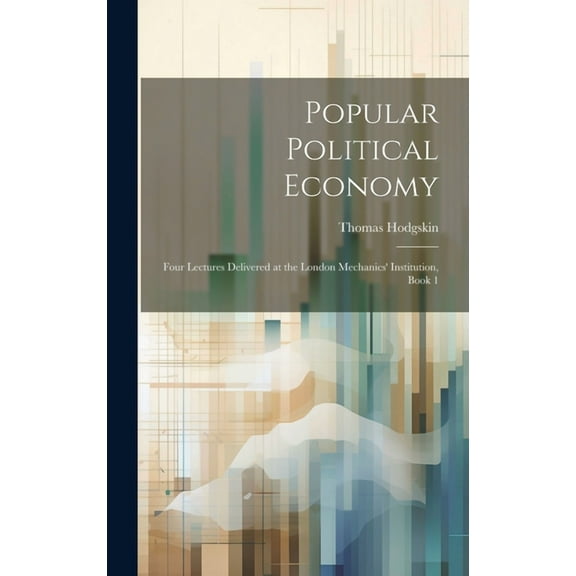Popular Political Economy: Four Lectures Delivered at the London Mechanics' Institution, Book 1 (Hardcover)