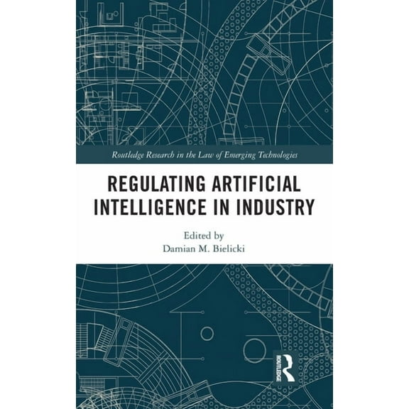 Routledge Research in the Law of Emergin Regulating Artificial Intelligence in Industry, (Hardcover)