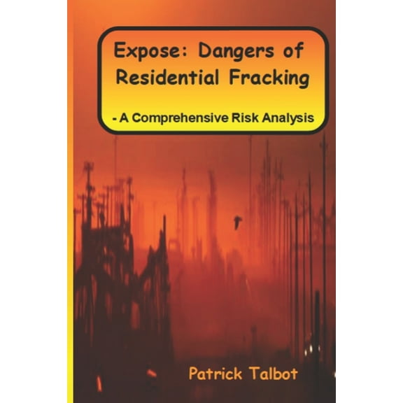 Expose : Dangers of Residential Fracking - A Comprehensive Risk Analysis (Paperback)