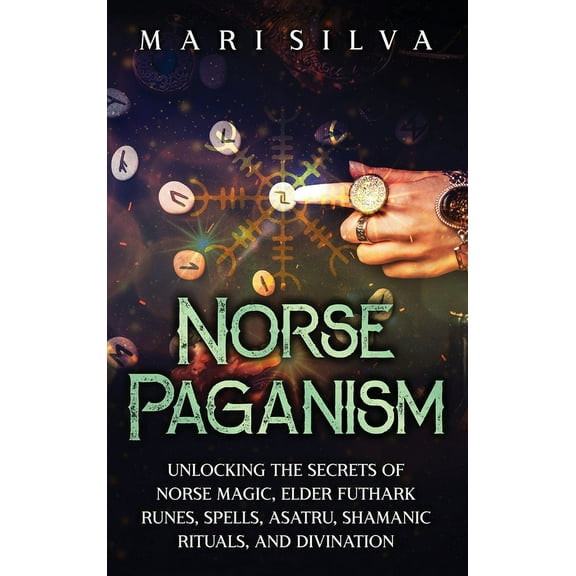 Norse Paganism: Unlocking the Secrets of Norse Magic, Elder Futhark Runes, Spells, Asatru, Shamanic Rituals, and Divinat, (Hardcover)