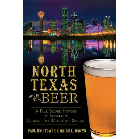 North Texas Beer: A Full-Bodied History of Brewing in Dallas, Fort Worth and