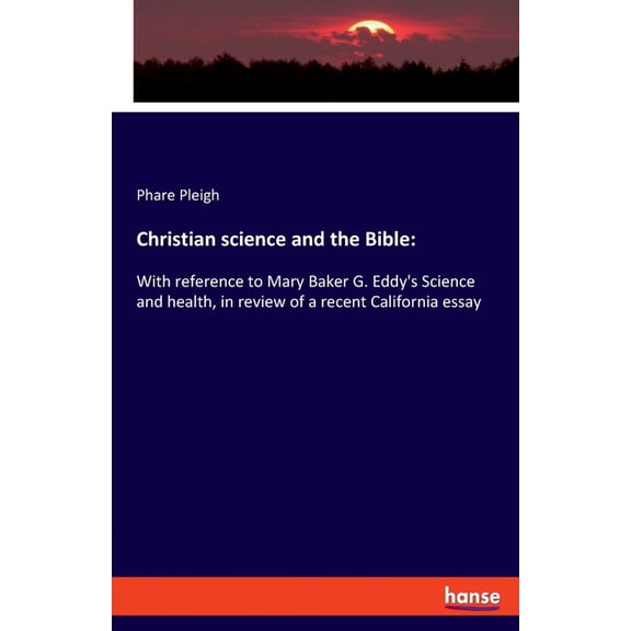 Christian science and the Bible: With reference to Mary Baker G. Eddy's Science and health, in review of a recent Califo, (Paperback)