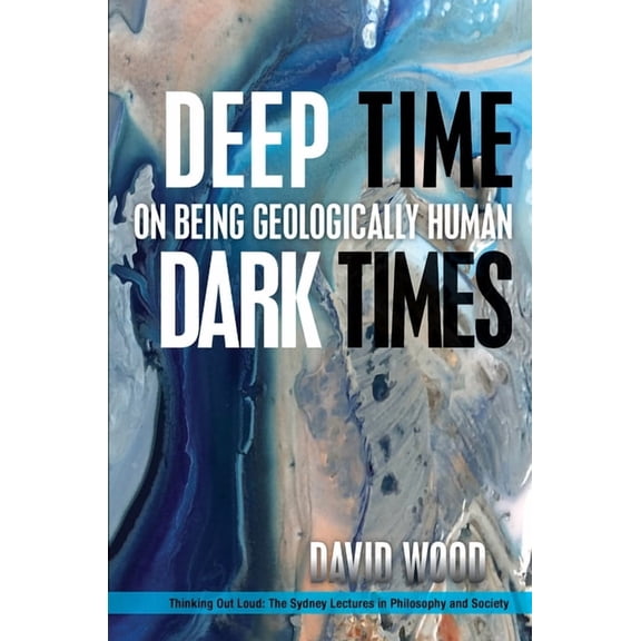 Thinking Out Loud Deep Time, Dark Times: On Being Geologically Human, (Hardcover)