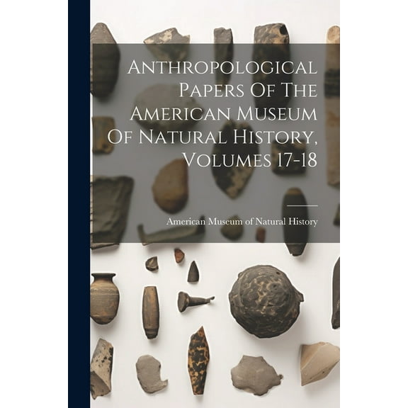 Anthropological Papers Of The American Museum Of Natural History, Volumes 17-18 (Paperback)