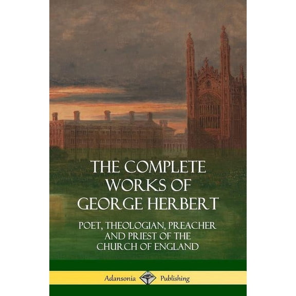 The Complete Works of George Herbert: Poet, Theologian, Preacher and Priest of the Church of England, (Paperback)