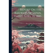 Report On the Railways of Japan, Dated April 10, 1885 : Presented to Both Houses of Parliament ... August 1885 (Paperback)