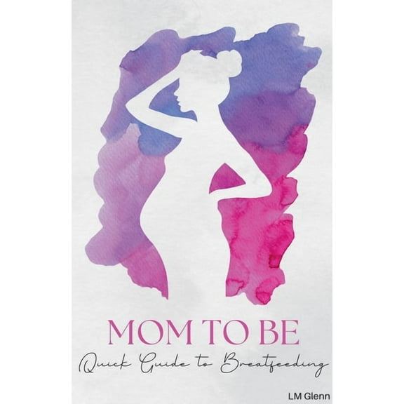 Mom to Be: Quick Guide for Breastfeeding, (Paperback)