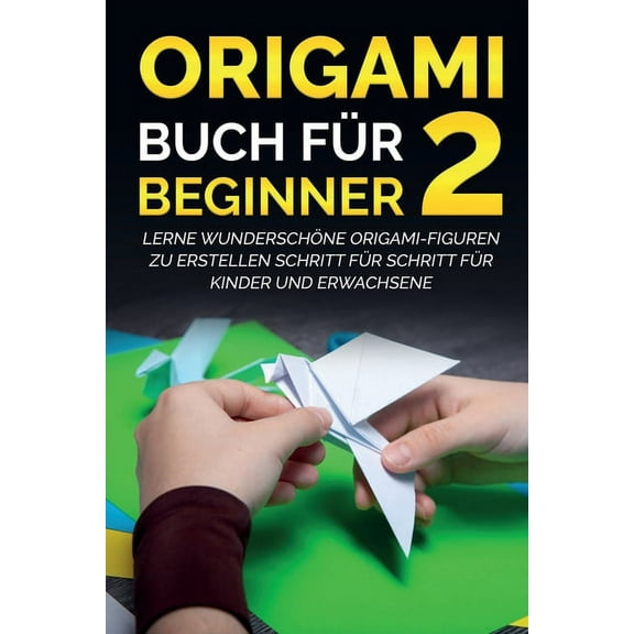 Origami Buch für Beginner 2 : Lerne wunderschöne Origami-Figuren zu erstellen Schritt für Schritt für Kinder und Erwachsene (Paperback)