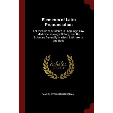 Elements of Latin Pronunciation : For the Use of Students in Language, Law, Medicine, Zoology, Botany, and the Sciences Generally in Which Latin Words Are (Best In Latin Language)