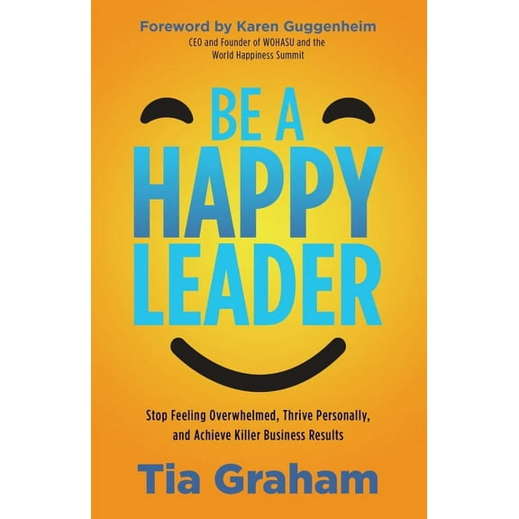 Be a Happy Leader: Stop Feeling Overwhelmed, Thrive Personally, and Achieve Killer Business Results, (Paperback)