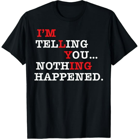 I’m Telling You Nothing Happened, I'm Lying T-Shirt mens t shirt,black,women,funny,misfits,men,journey,t-shirt