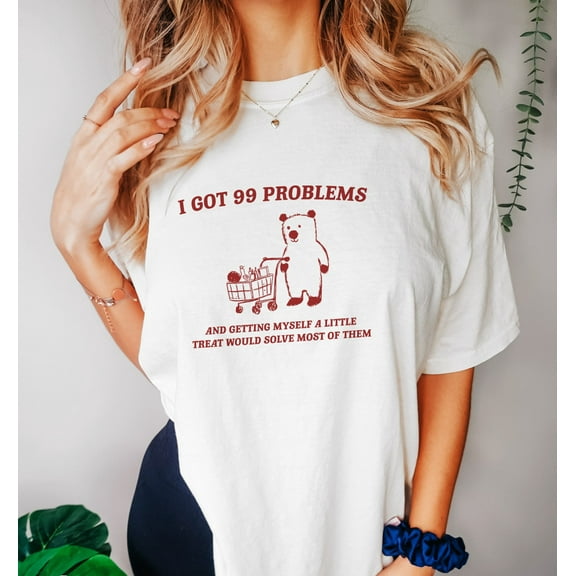 I Got 99 Problems - Unisex, Little Treat T Shirt, Yummy Treat, Meme T Shirt, Funny T Shirt