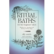 Ritual Baths for the Beginner Witch : Manifest Love, Abundance and Healing With Water Magic