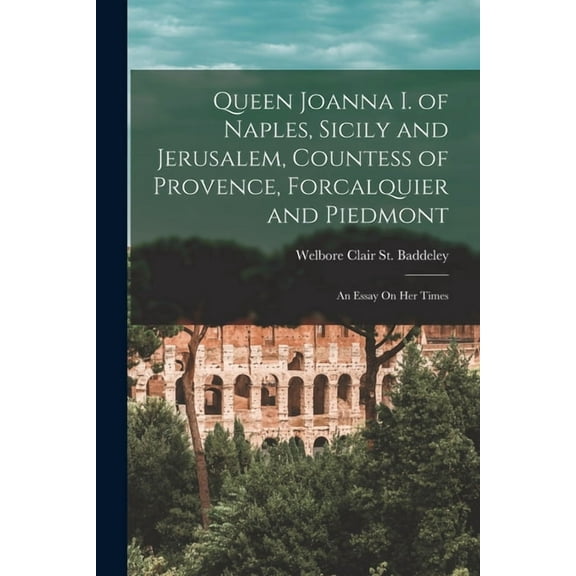 Queen Joanna I. of Naples, Sicily and Jerusalem, Countess of Provence, Forcalquier and Piedmont: An Essay On Her Times (Paperback)