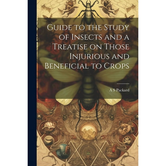 Guide to the Study of Insects and a Treatise on Those Injurious and Beneficial to Crops (Paperback)