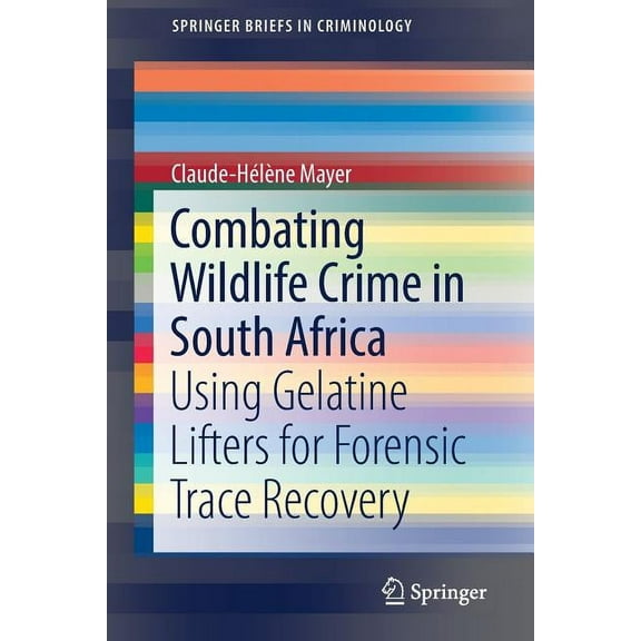 Springerbriefs in Criminology Combating Wildlife Crime in South Africa: Using Gelatine Lifters for Forensic Trace Recovery, (Paperback)