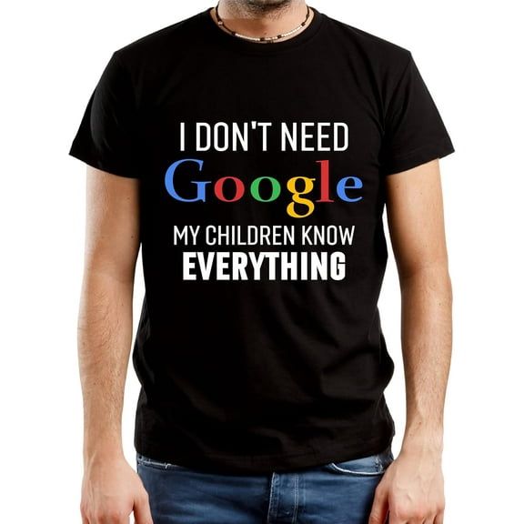 I Don't Need Google My Children Know Everything T-Shirt! Funny Shirt Birthday Gift for Man