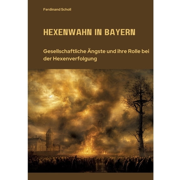 Hexenwahn in Bayern: Gesellschaftliche Ãngste und ihre Rolle bei der Hexenverfolgung, (Paperback)
