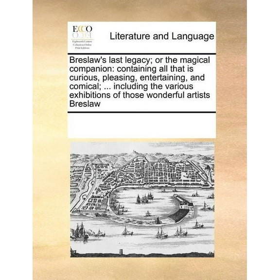 Breslaw's Last Legacy; Or the Magical Companion: Containing All That Is Curious, Pleasing, Entertaining, and Comical; ... Including the Various Exhibitions of Those Wonderful Artists Breslaw (Paperbac