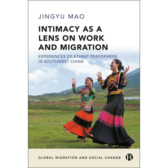 Global Migration and Social Change Intimacy as a Lens on Work and Migration: Experiences of Ethnic Performers in Southwest China, (Hardcover)