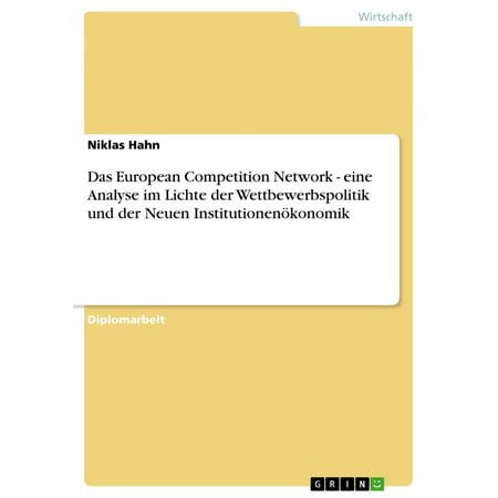 Das European Competition Network - eine Analyse im Lichte der Wettbewerbspolitik und der Neuen Institutionenökonomik -