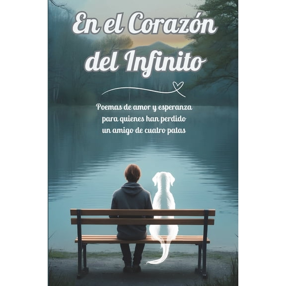 En el Corazón del Infinito: Poemas de amor y esperanza para quienes han perdido un amigo de cuatro patas, (Paperback)