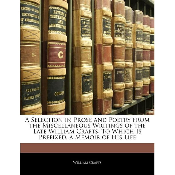 Selection in Prose and Poetry from the Miscellaneous Writings of the Late William Crafts : To Which Is Prefixed, Memoir of His Life - Walmart.com