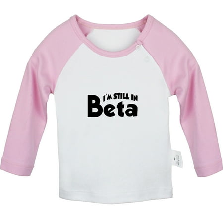 

I m Still In Beta Funny T shirt For Baby Newborn Babies T-shirts Infant Tops 0-24M Kids Graphic Tees Clothing (Long Pink Raglan T-shirt 12-18 Months)