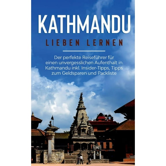 Kathmandu lieben lernen: Der perfekte Reiseführer für einen unvergesslichen Aufenthalt in Kathmandu inkl. Insider-Tipps,, (Paperback)