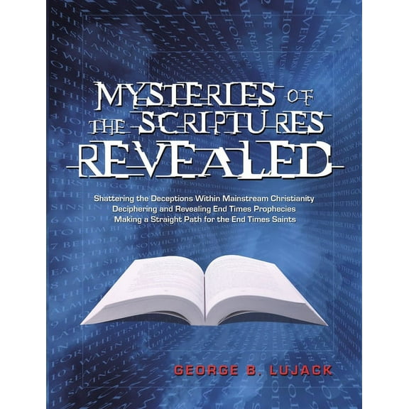 Mysteries of the Scriptures Revealed - Shattering the Deceptions Within Mainstream Christianity Deciphering and Revealin, (Paperback)