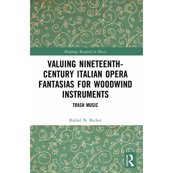 Routledge Research in Music Valuing Nineteenth-Century Italian Opera Fantasias for Woodwind Instruments: Trash Music, (Hardcover)