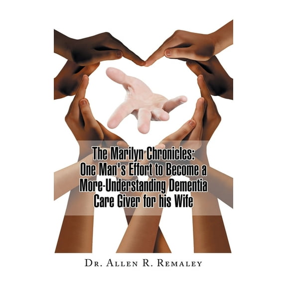 The Marilyn Chronicles: One Man's Effort to Become a More-Understanding Dementia Care Giver for His Wife, (Paperback)