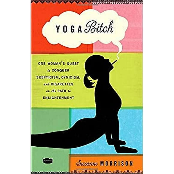 Yoga Bitch : One Woman's Quest to Conquer Skepticism, Cynicism, and Cigarettes on the Path to Enlightenment 9780307717443 Used / Pre-owned