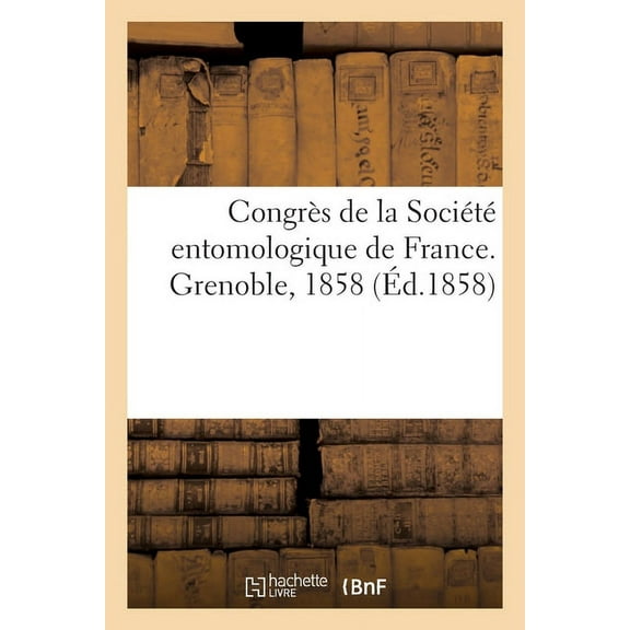 Congrès de la Société Entomologique de France. Grenoble, 1858 : Extrait Des Annales Des 3e Et 4e Trimestres 1858 (Paperback)