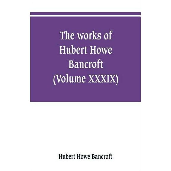 The works of Hubert Howe Bancroft (Volume XXXIX) Literary Industies A Memoir (Paperback)