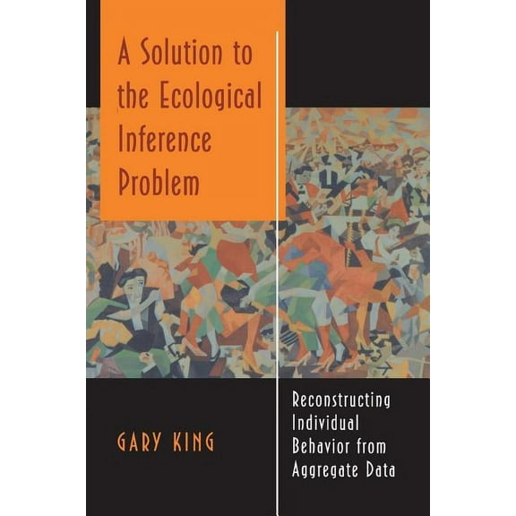 A Solution to the Ecological Inference Problem: Reconstructing Individual Behavior from Aggregate Data, (Paperback)