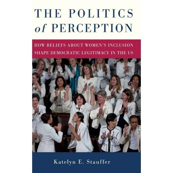 The Politics of Perception: How Beliefs About Women's Inclusion Shape Democratic Legitimacy in the US, (Hardcover)