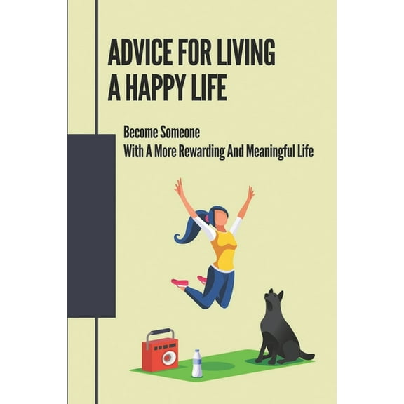 Advice For Living A Happy Life: Become Someone With A More Rewarding And Meaningful Life: Simple Life And Be Happy (Paperback)