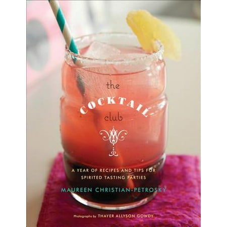 The Cocktail Club : A Year of Recipes and Tips for Spirited Tasting