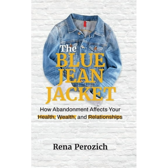 The Blue Jean Jacket: How Abandonment Affects Your Health, Wealth, and Relationships, (Hardcover)