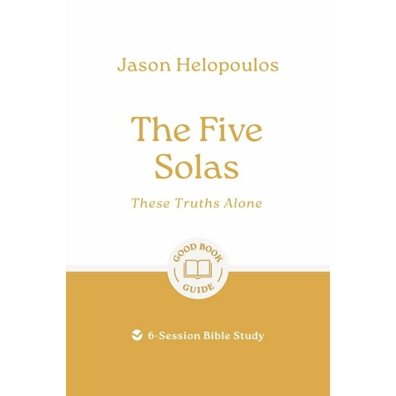 Good Book Guides The Five Solas: These Truths Alone: 6-Session Bible Study, (Paperback)