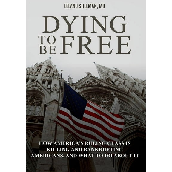 Dying to be Free: How America's Ruling Class Is Killing and Bankrupting Americans, and What to Do About It (Hardcover)