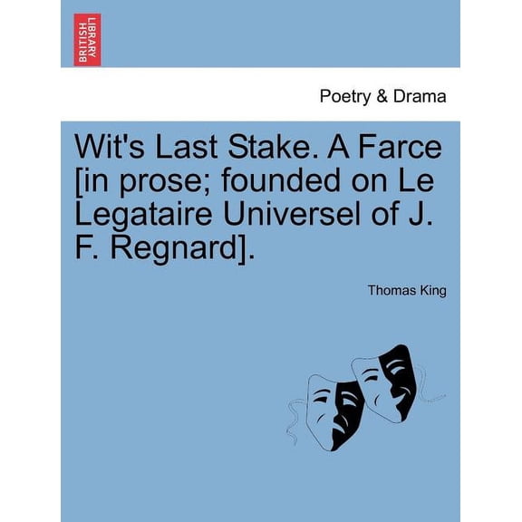 Wit's Last Stake. a Farce [in Prose; Founded on Le Legataire Universel of J. F. Regnard]., (Paperback)