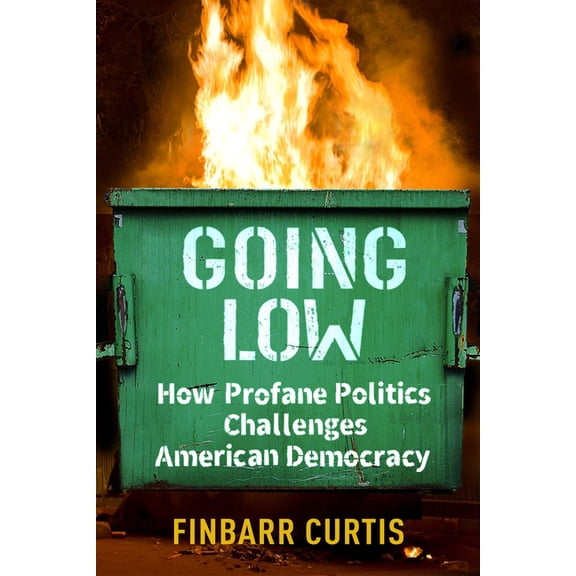 Going Low: How Profane Politics Challenges American Democracy, (Hardcover)